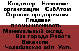 Кондитер › Название организации ­ СибАтом › Отрасль предприятия ­ Пищевая промышленность › Минимальный оклад ­ 25 000 - Все города Работа » Вакансии   . Челябинская обл.,Усть-Катав г.